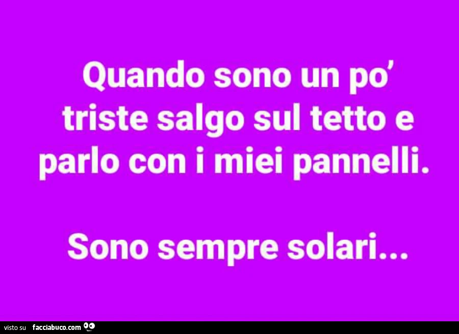Quando sono un po' triste salgo sul tetto e parlo con i miei pannelli. Sono sempre solari&hellip;