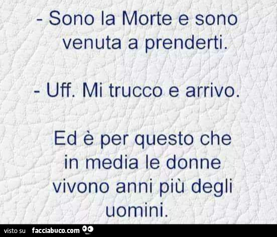 Sono la morte e sono venuta a prenderti. Uff. Mi trucco e arrivo. Ed è per questo che in media le donne vivono anni più degli uomini