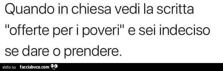 Quando in chiesa vedi la scritta offerte per i poveri e sei indeciso se dare o prendere