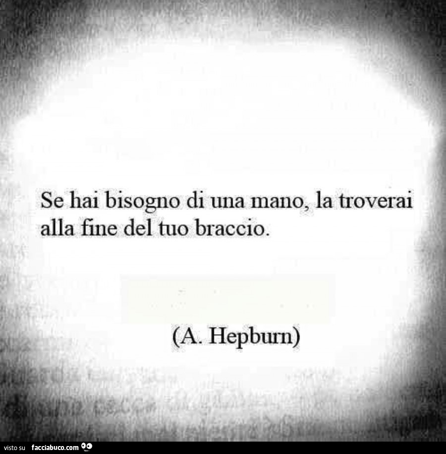 Se hai bisogno di una mano, la troverai alla fine del tuo braccio. A. Hepburn
