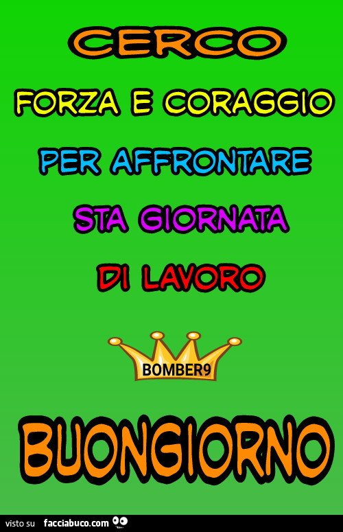 Cerco Forza E Coraggio Per Affrontare Sta Giornata Di Lavoro Buongiorno Facciabuco Com