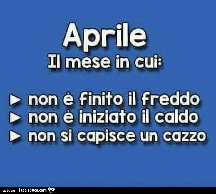 Aprile il mese in cui: non è finito il freddo. Non è iniziato il caldo. Non si capisce un cazzo