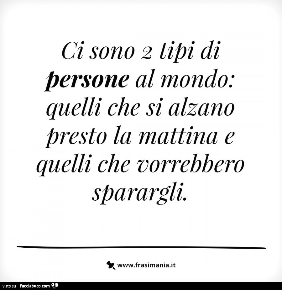 Ci sono 2 tipi di persone al mondo: quelli che si alzano presto la mattina e quelli che vorrebbero sparargli