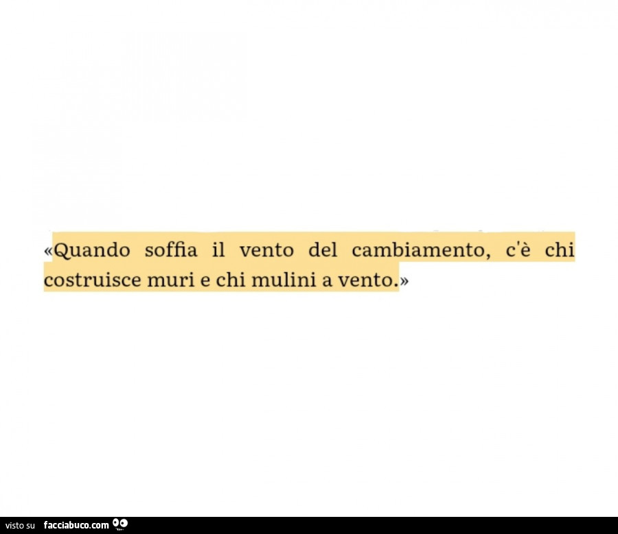 Quando soffia il vento del cambiamento, c'è chi costruisce muri e chi mulini a vento
