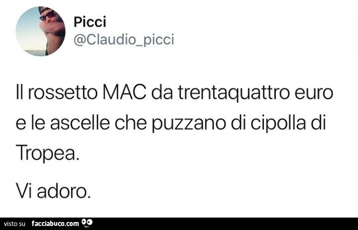 Il rossetto mac da trentaquattro euro e le ascelle che puzzano di cipolla di tropea. Vi adoro