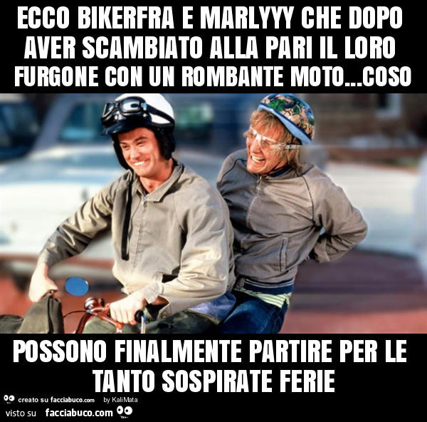Ecco bikerfra e marlyyy che dopo aver scambiato alla pari il loro furgone con un rombante moto… coso possono finalmente partire per le tanto sospirate ferie