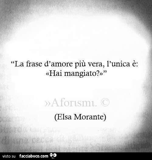 La frase d'amore più vera, l'unica è: «hai mangiato?