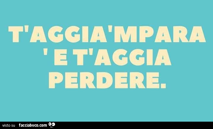 T'aggia mpara e t'aggia perdere
