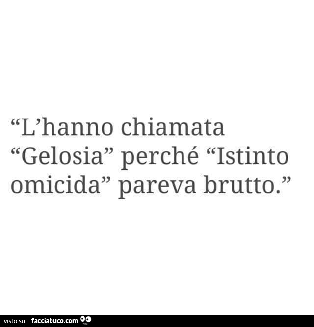 L'hanno chiamata gelosia perché istinto omicida pareva brutto