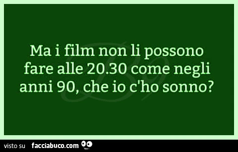 Ma i film non li possono fare alle 20e30 come negli anni 90 che io c' ho sonno