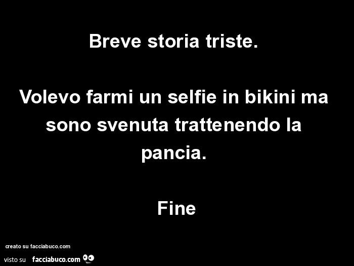 Breve storia triste. Volevo farmi un selfie in bikini ma sono svenuta trattenendo la pancia. Fine