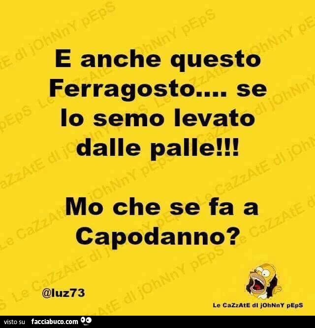 E anche questo ferragosto&hellip; se lo semo levato dalle palle! Mo che se fa a capodanno?
