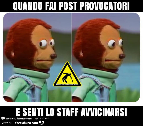 Quando fai post provocatori e senti lo staff avvicinarsi