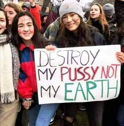 Destroy mypussy not my earth