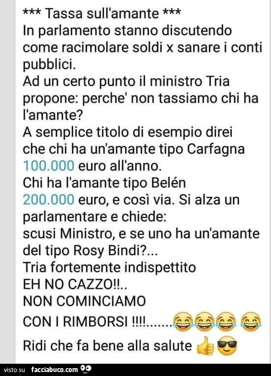 *** tassa sull'amante *** in parlamento stanno discutendo come racimolare soldi x sanare i conti pubblici. Ad un certo punto il ministro tria propone: perchè non tassiamo chi ha l'amante?