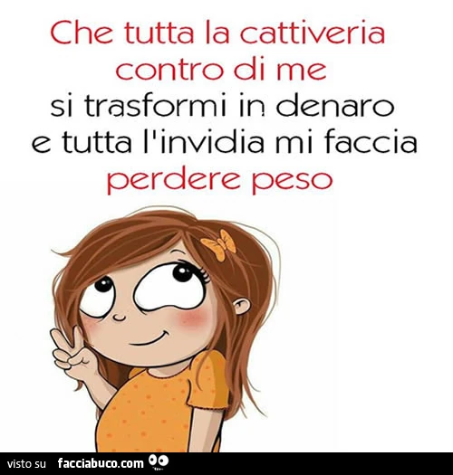 Che tutta la cattiveria contro di me si trasformi in denaro e tutta l ...