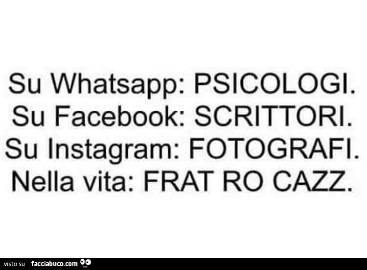 Su whatsapp: psicologi. Su facebook: scrittori. Su instagram: fotografi. Nella vita: frat ro cazz