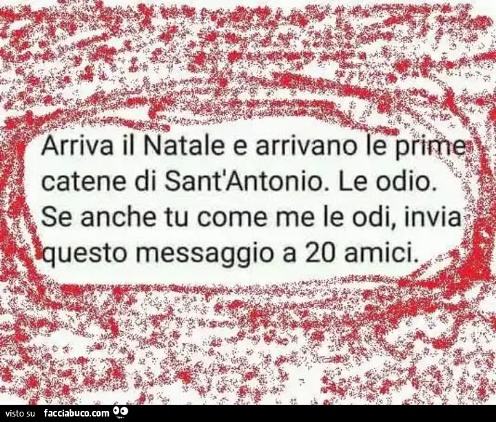 Arriva il natale e arrivano le prime catene di sant'antonio. Le odio. Se anche tu come me le odi, invia questo messaggio a 20 amici