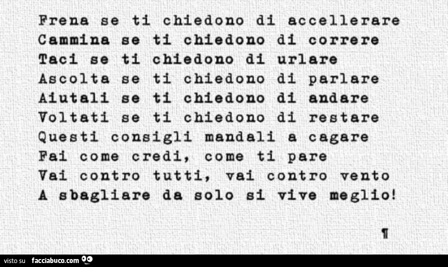 Frena se ti chiedono di accellerare cammina se ti chiedono di correre taci se ti chiedono di urlare ascolta se ti chiedono di parlare aiutali ge ti chiedono di andare voltati se ti chiedono di restare questi consigli mandali a cagare