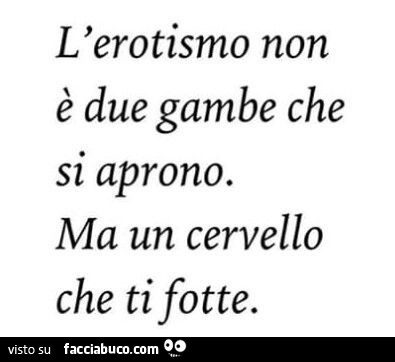 L'erotismo non è due gambe che si aprono. Ma un cervello che ti fotte