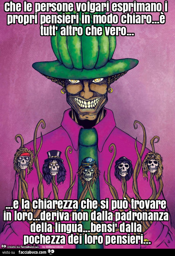 Che le persone volgari esprimano i propri pensieri in modo chiaro… è tutt' altro che vero… e la chiarezza che si può trovare in loro… deriva non dalla padronanza della lingua… bensì dalla pochezza dei loro pensieri