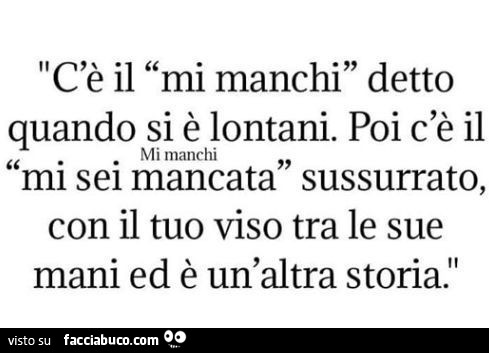 C'è il mi manchi detto quando si è lontani. Poi c'è il mi manchi mi sei mancata sussurrato, con il tuo viso tra le sue mani ed è un'altra storia