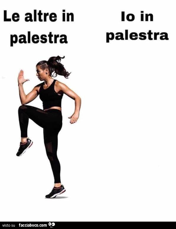 Le altre in palestra. Io in palestra