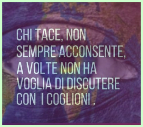 Chi tace non sempre acconsente a volte non ha voglia di discutere con i coglioni