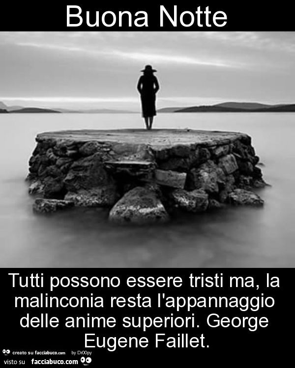 Buona notte tutti possono essere tristi ma, la malinconia resta l'appannaggio delle anime superiori. George eugene faillet