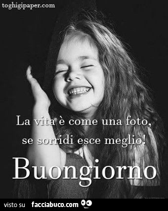 La vita è come una foto, se sorridi esce meglio! Buongiorno