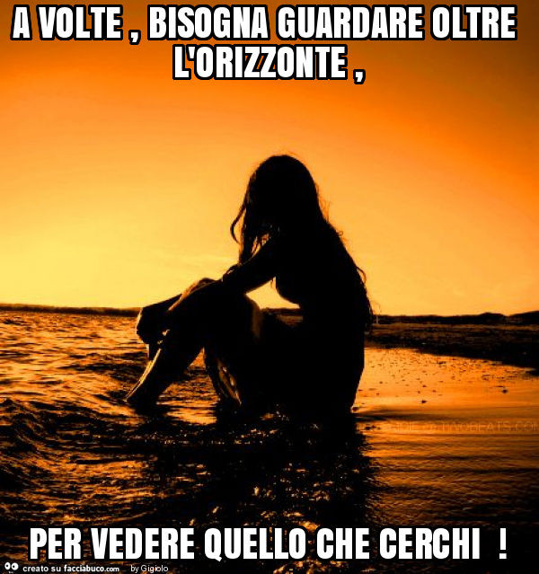 A volte, bisogna guardare oltre l'orizzonte, per vedere quello che cerchi