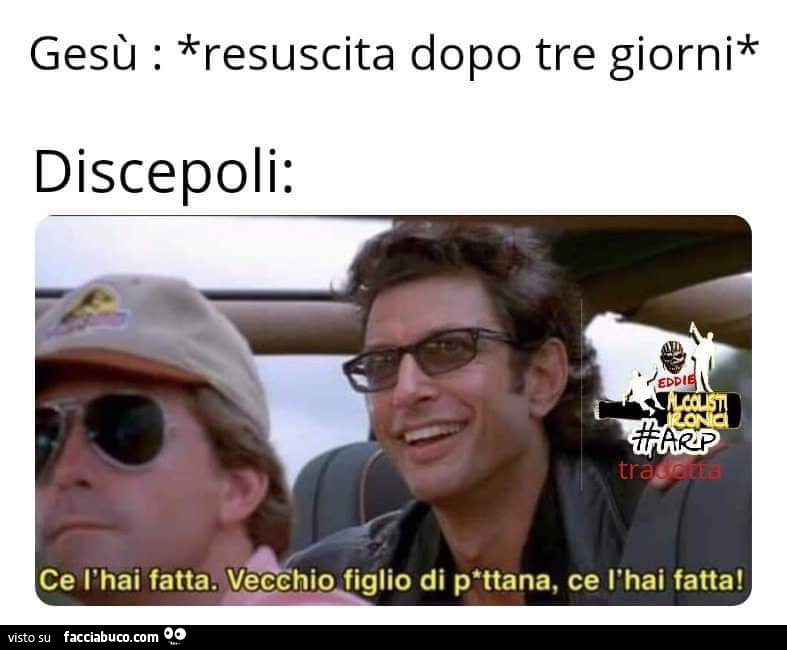 Gesù: resuscita dopo tre giorni. Discepoli: ce l'hai fatta