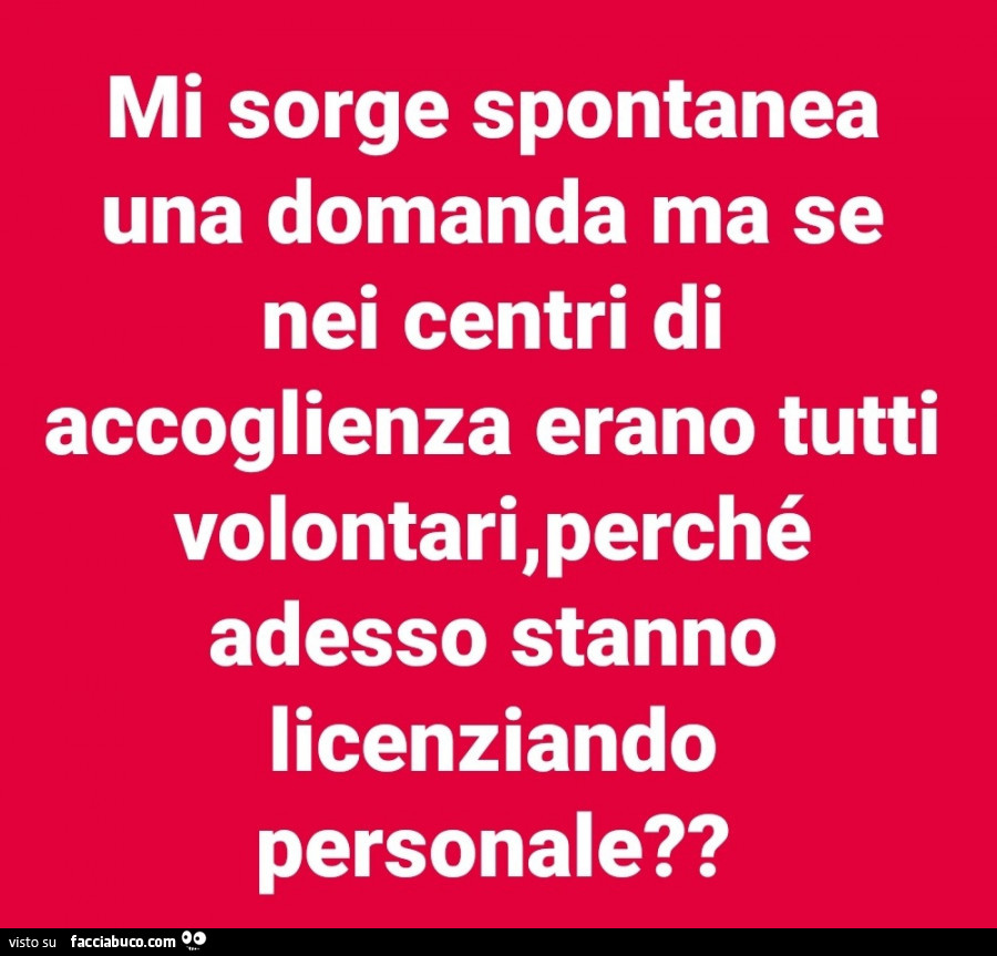 Mi sorge spontanea una domanda ma se nei centri di accoglienza erano tutti volontari, perché adesso stanno licenziando personale?