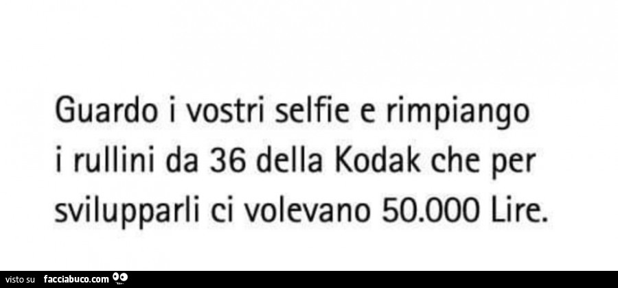 Guardo i vostri selfie e rimpiango i rullini da 36 della kodak che per svilupparli ci volevano 50.000 lire