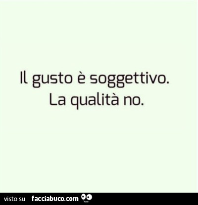 Il gusto è soggettivo. La qualità no