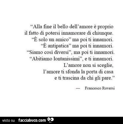 Alla fine il bello dell'amore è proprio il fatto di potersi innamorare di chiunque. È Solo un amico ma poi ti innamori. È Antipatica ma poi ti innamori. Siamo cosi diversi, ma poi ti innamori. Abitiamo lontanissimi, e ti innamori