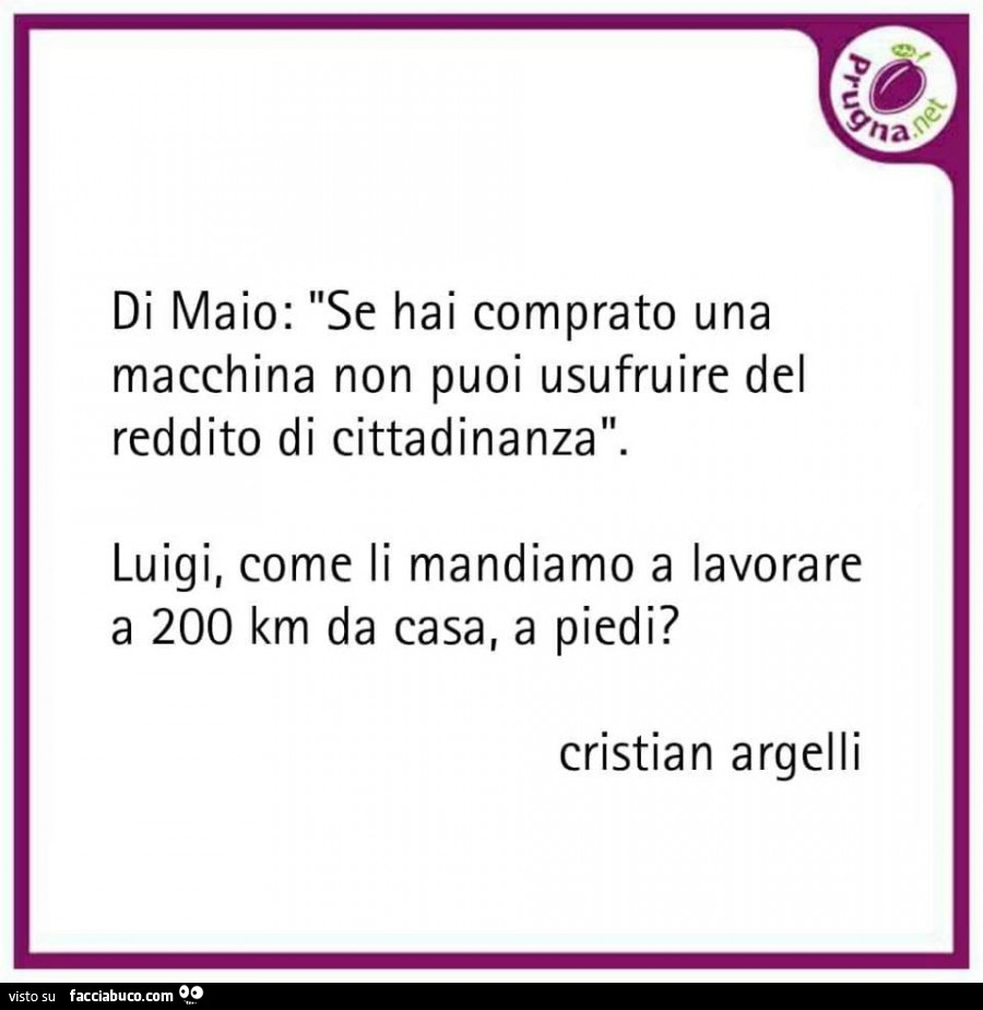 Di maio: se hai comprato una macchina non puoi usufruire del reddito di cittadinanza. Luigi, come li mandiamo a lavorare a 200 km da casa, a piedi?