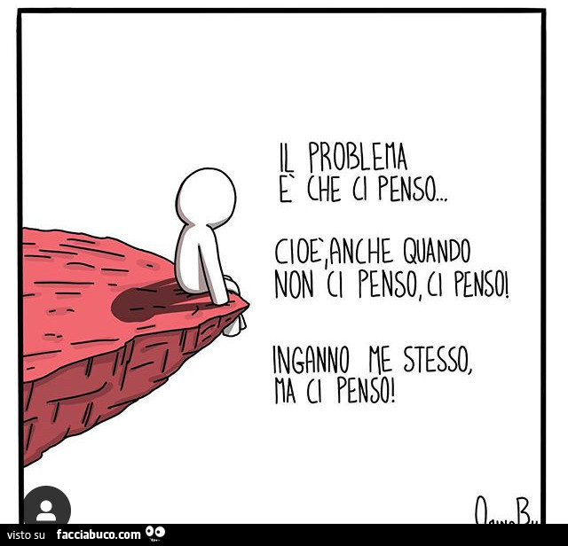 Il problema è che ci penso… cioè anche quando non ci penso, ci penso