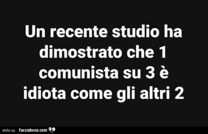 Un recente studio ha dimostrato che 1 comunista su 3 è idiota come gli altri 2