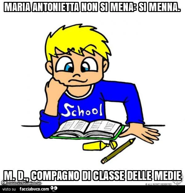 Maria antonietta non si mena: si menna. M. D. , Compagno di classe delle medie