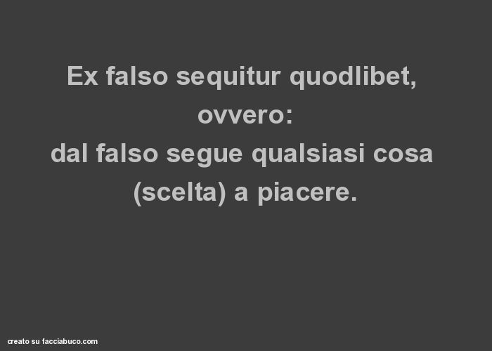 Ex falso sequitur quodlibet, ovvero: dal falso segue qualsiasi cosa (scelta) a piacere