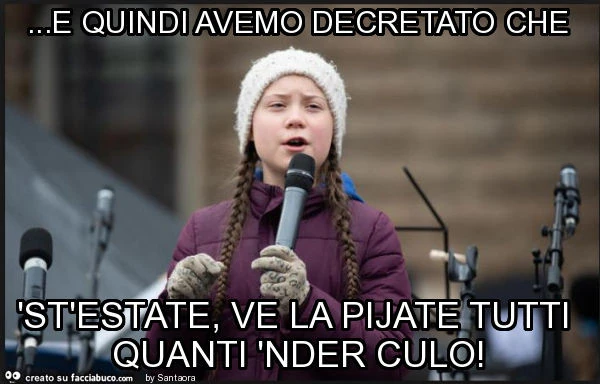 E quindi avemo decretato che 'st'estate, ve la pijate tutti quanti 'nder culo