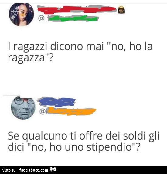 I ragazzi dicono mai: no, ho la ragazza? Se qualcuno ti offre dei soldi gli dici: no, ho uno stipendio?