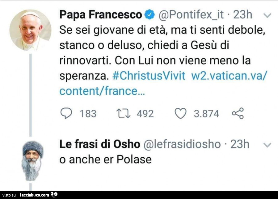 Papa Francesco: se sei giovane di età, ma ti senti debole, stanco o deluso, chiedi a gesù di rinnovarti. Con lui non viene meno la speranza. Osho: o anche er polase