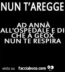 Nun t'aregge ad annà all'ospedale e di che a geox nun te respira