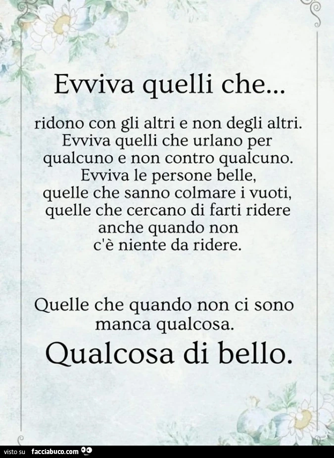 Evviva quelli che&hellip; ridono con gli altri e non degli altri. Evviva quelli che urlano per qualcuno e non contro qualcuno. Evviva le persone belle, Quelle che sanno colmare i vuoti, Quelle che cercano di farti ridere anche quando non c'è niente d