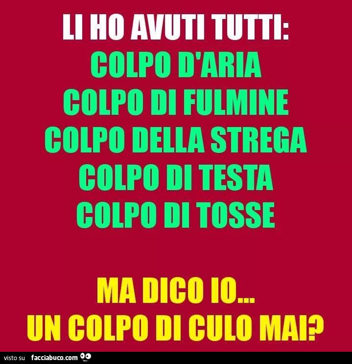 Li ho avuti tutti: colpo d'aria, colpo di fulmine, colpo della strega, colpo di testa, colpo di tosse