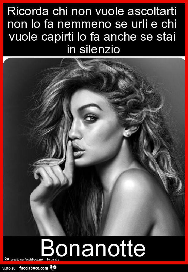 Ricorda chi non vuole ascoltarti non lo fa nemmeno se urli e chi vuole capirti lo fa anche se stai in silenzio bonanotte