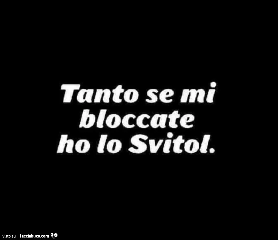 Tanto se mi bloccate ho lo svitol