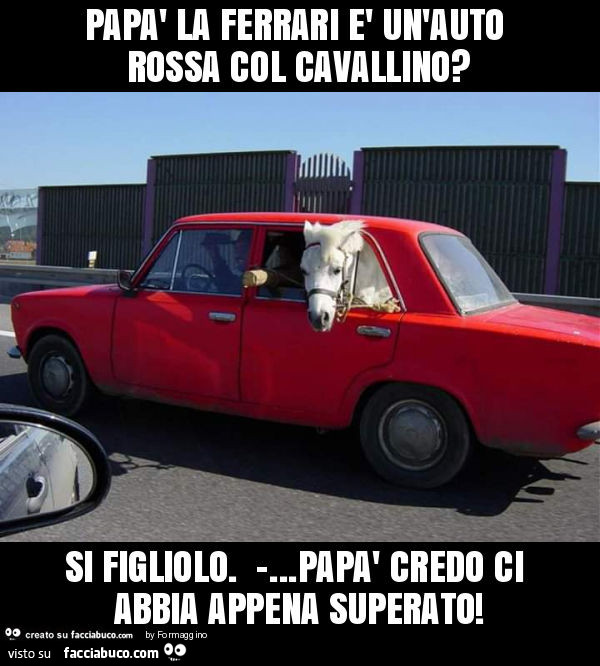 Papà la ferrari è un'auto rossa col cavallino? Si figliolo. -… papà credo ci abbia appena superato